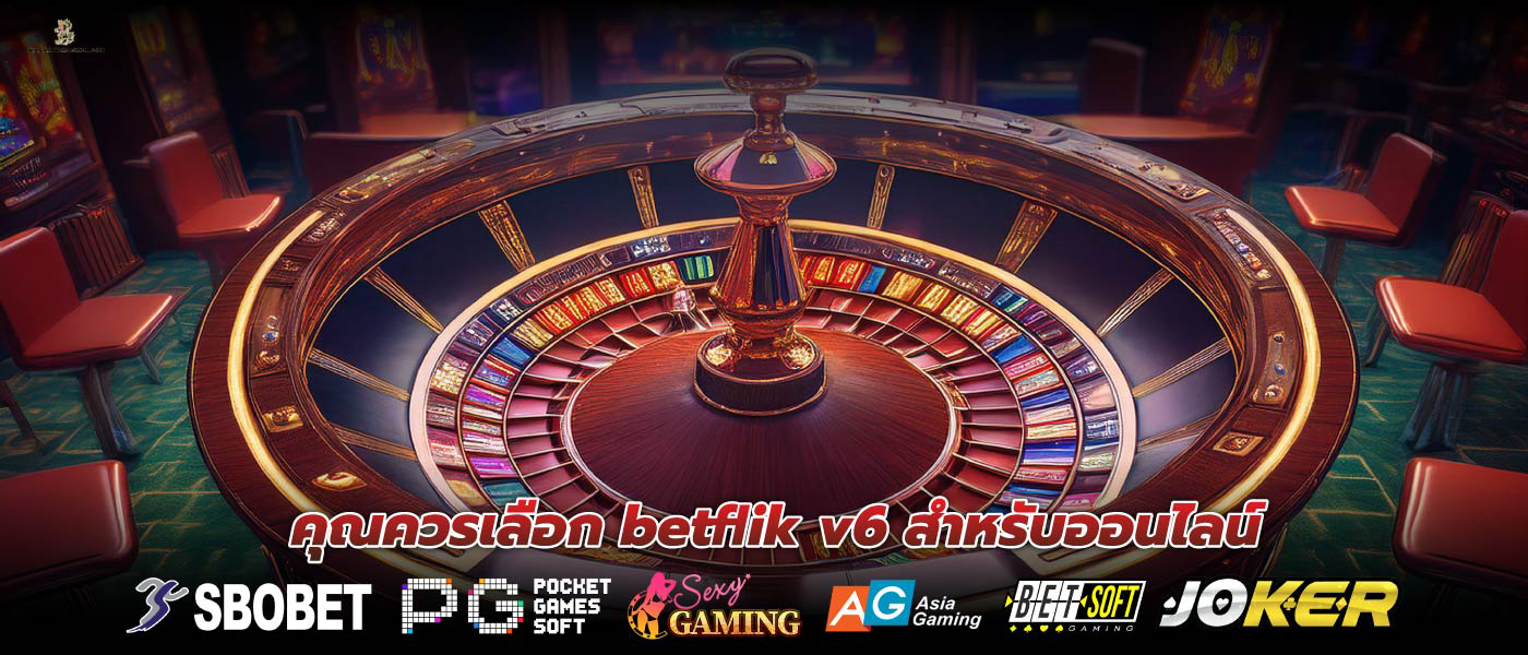 คุณควรเลือก Betflik v6 สำหรับออนไลน์